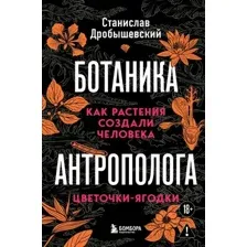 Нехудожественная книга Бомбора Ботаника антрополога. Как растения создали человека (Дробышевский С. 9785042317934)