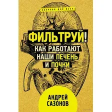 Книга АСТ Фильтруй! Как работают наши печень и почки (Сазонов А.)