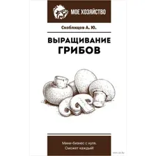 Выращивание грибов. Мини-бизнес с нуля