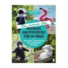 Мой нежный зверь. Маленькое конструкторское чудо на спицах. Игрушки, связанные без сшивания деталей