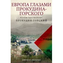 Книга издательства Рипол Классик. Европа глазами Прокудина-Горского, твердая обложка (Прокудин-Горский Сергей)