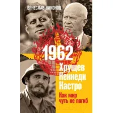 Книга Эксмо 1962. Хрущев. Кеннеди. Кастро. Как мир чуть не погиб (Никонов В.А.)