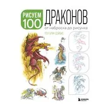 Рисуем 100 иллюстраций драконов. От наброска до рисунка