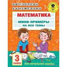  АСТ. Математика. Мини-примеры на все темы школьного курса. 3 класс (Узорова Ольга Васильевна/Нефедова Елена Алексеевна)