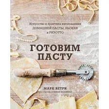 Готовим пасту. Искусство и практика изготовления домашней пасты, ньокки и ризотто