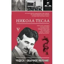 Никола Тесла. Чудеса – обычное явление!