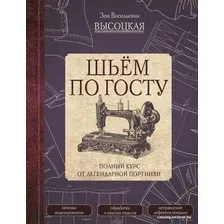 Книга издательства АСТ. Шьем по ГОСТу. Полный курс от легендарной портнихи (Высоцкая Зоя Васильевна)