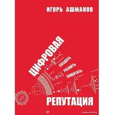 Книга издательства Питер. Цифровая репутация. Создать, развить и защитить (Ашманов И.С.)