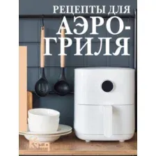 Нехудожественная книга АСТ Рецепты для аэрогриля, мягкая обложка