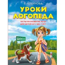 Уроки логопеда. Тесты на развитие речи для детей от 2 до 7 лет