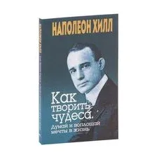 Как творить чудеса. Думай и воплощай мечты в жизнь