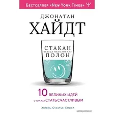 Книга издательства АСТ. Cтакан всегда наполовину полон! 10 великих идей о том, как стать счастливым (Хайдт Джонатан/Бродоцкая Анастасия Михайловна)