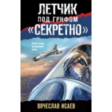 Книга издательства Эксмо. Летчик под грифом секретно (Исаев В.В.)