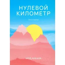 Художественная книга Попурри Нулевой километр. Путь к счастью / 9789851555679 (Анкауа М.)