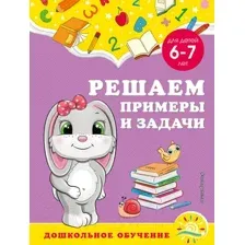 Решаем примеры и задачи. Для детей 6-7 лет