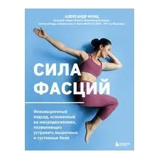 Сила фасций. Инновационный подход, основанный на микродвижениях, позволяющих устранить мышечные и суставные боли