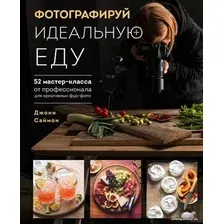 Книга издательства Эксмо. Фотографируй идеальную еду. 52 мастер-класса от профессионала для креативных фуд-фото (Саймон Джони)