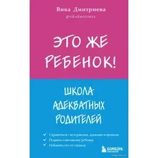 Книга издательства Эксмо. Это же ребенок! Школа адекватных родителей 978-5-04-155589-4 (Дмитриева Виктория Дмитриевна)