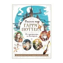 Рисуем мир Гарри Поттера. От мандрагоры до Хогвартса. 21 пошаговый мастер-класс по созданию любимых персонажей