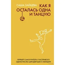 Как я осталась одна и танцую. Самоучитель по счастливому одиночеству для девушек и женщин