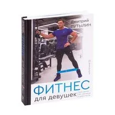 Фитнес для девушек. Тело мечты без тренеров и диетологов