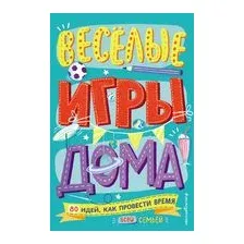 Весёлые игры дома. 80 идей, как провести время всей семьей