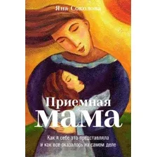 Нехудожественная книга Альпина Приемная мама. Как я себе это представляла (Соколова Я.)