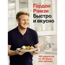 Книга издательства КоЛибри. Быстро и вкусно. 100 рецептов по 30 минут или меньше (Рамзи Г.)