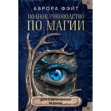 Книга АСТ Полное руководство по магии для современной ведьмы (Фэйт А.)