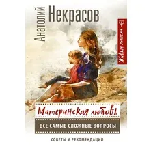 АСТ. Материнская любовь. Все самые сложные вопросы. Советы и рекомендации (Некрасов Анатолий Александрович)