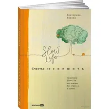 Книга издательства Альпина Диджитал. Счастье не спешить. Практики Slow Life (Ракова Е.)