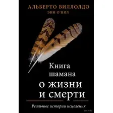Книга шамана о жизни и смерти. Реальные истории исцеления
