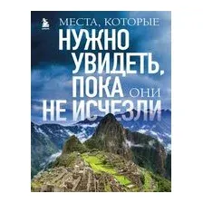 Места, которые нужно увидеть, пока они не исчезли