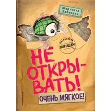 Не открывать! Очень мягкое!