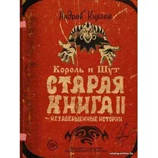  АСТ. Король и Шут. Незавершенные истории. Старая книга II. (Князев Андрей Сергеевич)
