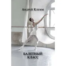 Книга издательства Эксмо. Балетный класс (Клемм Андрей)