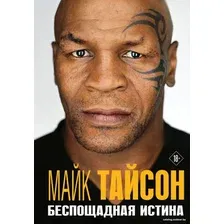 Книга издательства Эксмо. Майк Тайсон. Беспощадная истина 2021 г (серия Автобиография великого человека) (Тайсон Майк)