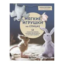 Мягкие игрушки на спицах. 12 пушистых зверей, которых легко вязать и не надо сшивать