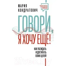 Книга АСТ Говори, я хочу еще! Как убеждать и достигать своих целей (Кондратович М.)