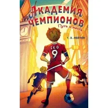Художественная книга Эксмо Академия Чемпионов. Путь к мечте (Лейтон Т. 9785042236815)