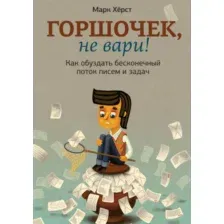Нехудожественная книга МИФ Горшочек, не вари! Как обуздать бесконечный поток писем и задач (Херст М.)