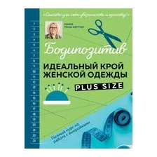 Бодипозитив. Идеальный крой женской одежды Plus Size. Полный курс по работе с выкройкам