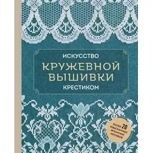 Нехудожественная книга Эксмо Искусство кружевной вышивки крестиком, твердая обложка