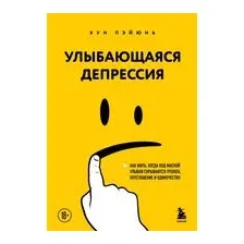 Улыбающаяся депрессия. Как жить, когда под маской улыбки скрываются тревога, опустошение и одиночество