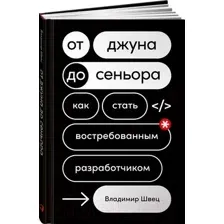 Нехудожественная книга Альпина От джуна до сеньора. Как стать востребованным разработчиком (Швец В.)