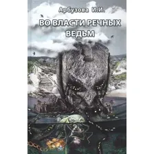Художественная книга Эксмо Во власти речных ведьм (Арбузова И. И.)